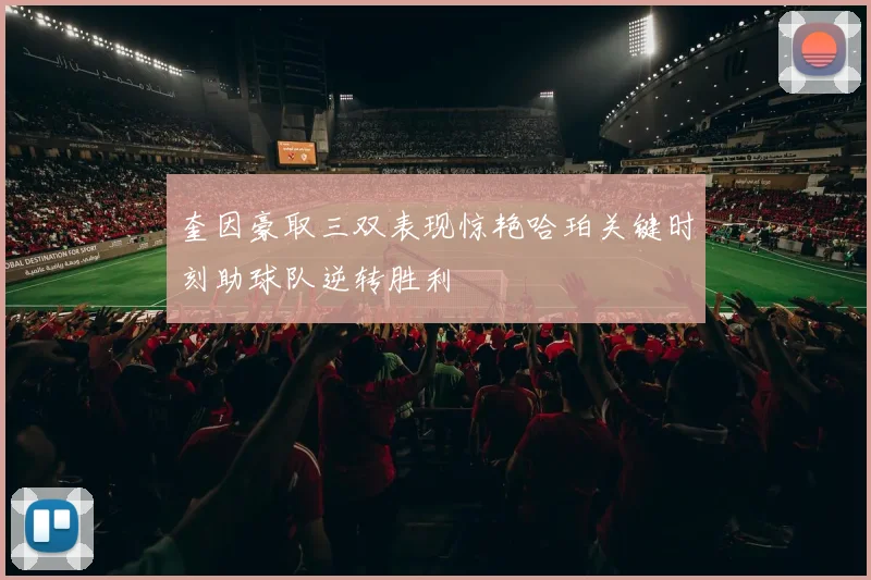 奎因豪取三双表现惊艳哈珀关键时刻助球队逆转胜利