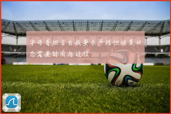 字母哥坦言自我要求严格但恢复状态需要时间与过程