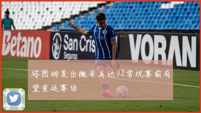 塔图姆复出概率高达92常规赛前有望重返赛场