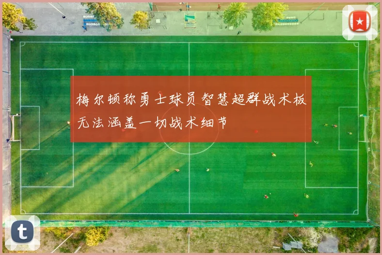 梅尔顿称勇士球员智慧超群战术板无法涵盖一切战术细节
