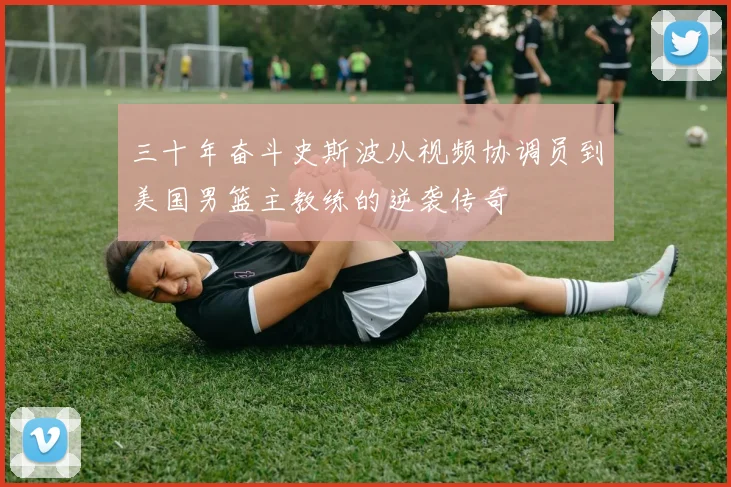 三十年奋斗史斯波从视频协调员到美国男篮主教练的逆袭传奇